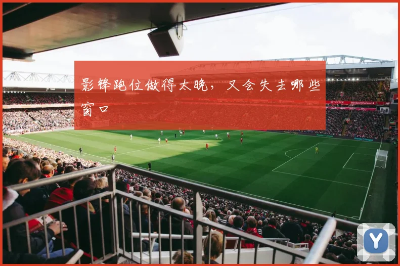 影锋跑位做得太晚，又会失去哪些窗口