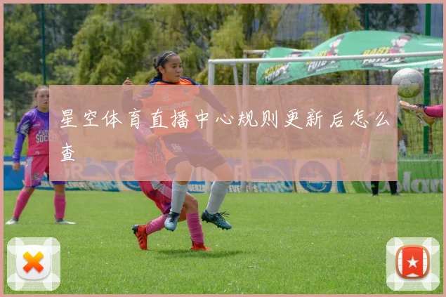星空体育直播中心规则更新后怎么查