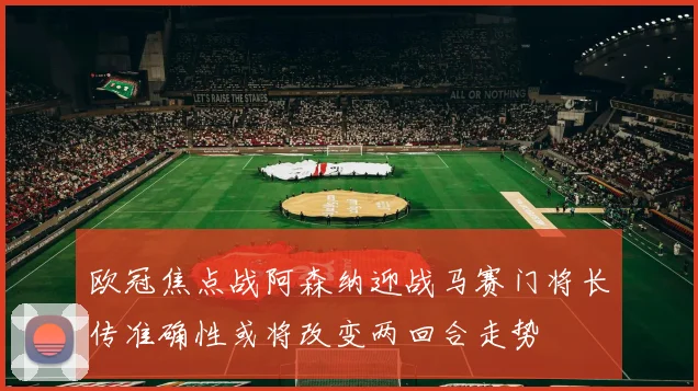 欧冠焦点战阿森纳迎战马赛门将长传准确性或将改变两回合走势